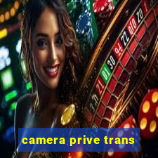 camera prive trans